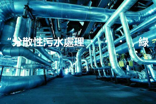 “分散性污水處理，綠色環(huán)保新篇章”